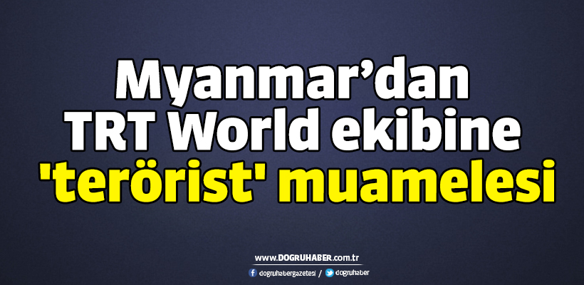 Myanmar`dan TRT World ekibine `terörist` muamelesi
