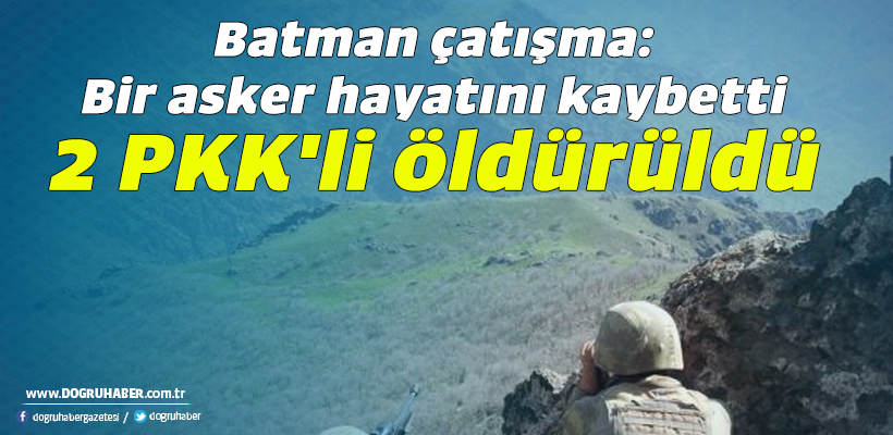 Batman çatışma: Bir asker hayatını kaybetti 2 PKK`li öldürüldü