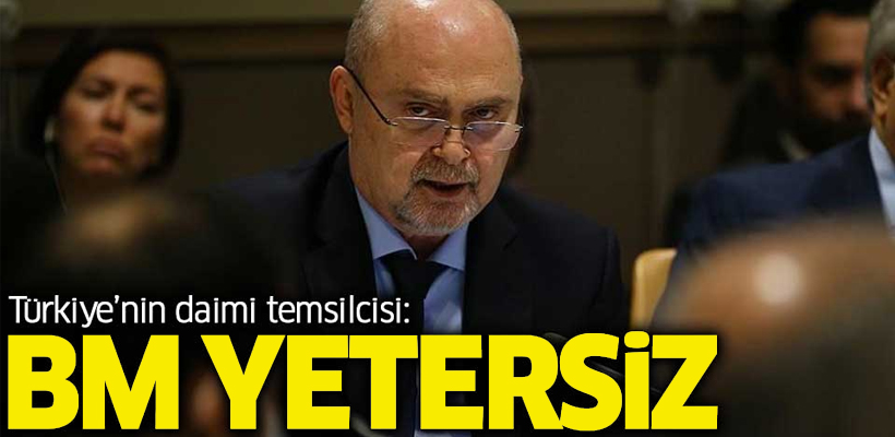 Türkiye`nin Daimi Temsilcisi: BM yetersiz