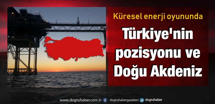 Küresel enerji oyununda Türkiye`nin pozisyonu ve Doğu Akdeniz