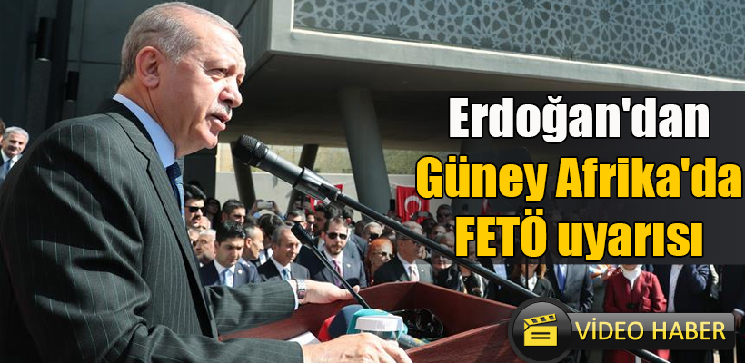 Erdoğan: FETÖ`nün en faal olduğu ülkelerden biri Güney Afrika