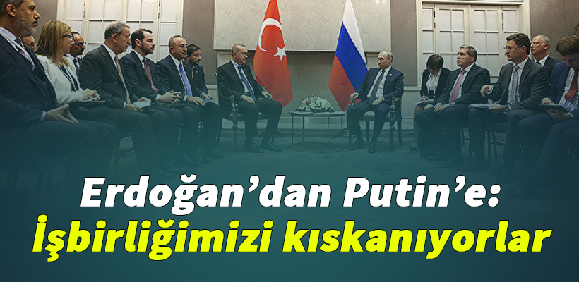 Erdoğan`dan Putin`e: İşbirliğimizi kıskanıyorlar