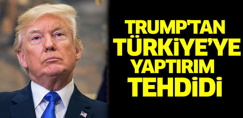 Trump`tan Türkiye`ye yaptırım tehdidi