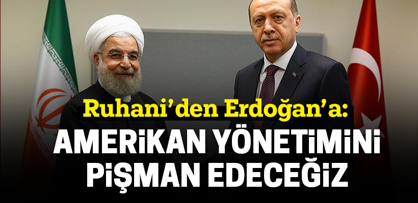 Ruhani`den Erdoğan`a: Amerikan yönetimini pişman edeceğiz