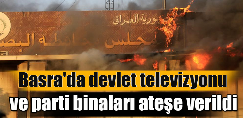 Basra`da devlet televizyonu ve parti binaları ateşe verildi
