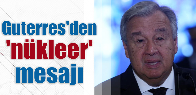 BM Genel Sekreteri Guterres`den `nükleer` mesajı