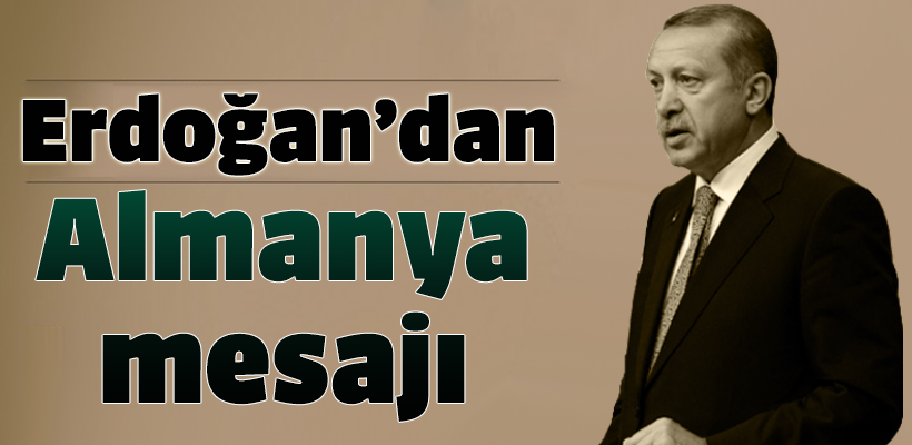 Cumhurbaşkanı Erdoğan`dan Almanya mesajı