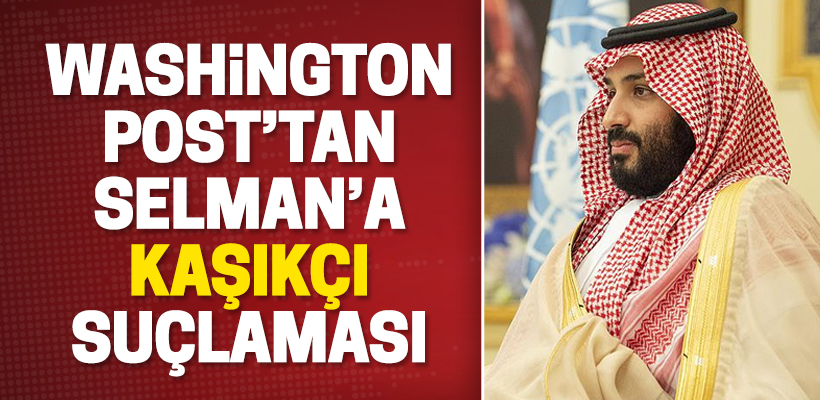 Washington Post`tan Selman`a `Kaşıkçı` suçlaması