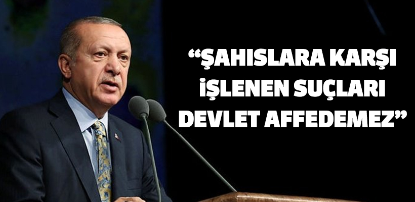 Erdoğan: Şahıslara karşı işlenen suçları devlet affedemez