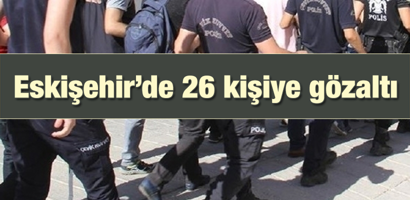 Eskişehir`de uyuşturucu operasyonu: 26 gözaltı