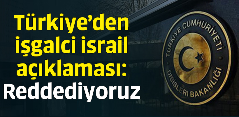 Türkiye`den işgalci İsrail açıklaması: Reddediyoruz