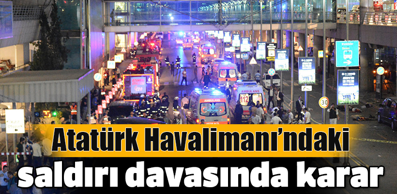 Atatürk Havalimanı`ndaki saldırı davasında karar