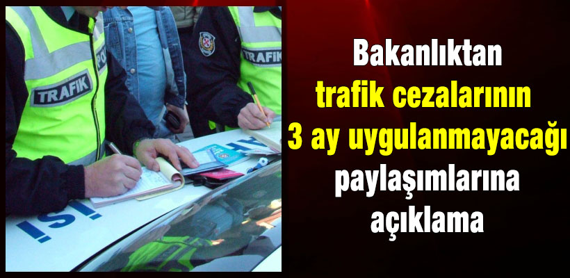 Bakanlıktan "trafik cezalarının 3 ay uygulanmayacağı" paylaşımlarına açıklama