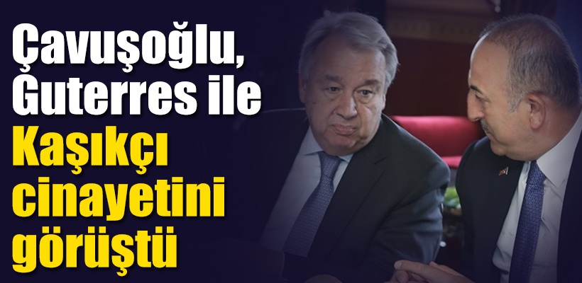 Çavuşoğlu, Guterres ile Kaşıkçı cinayetini görüştü