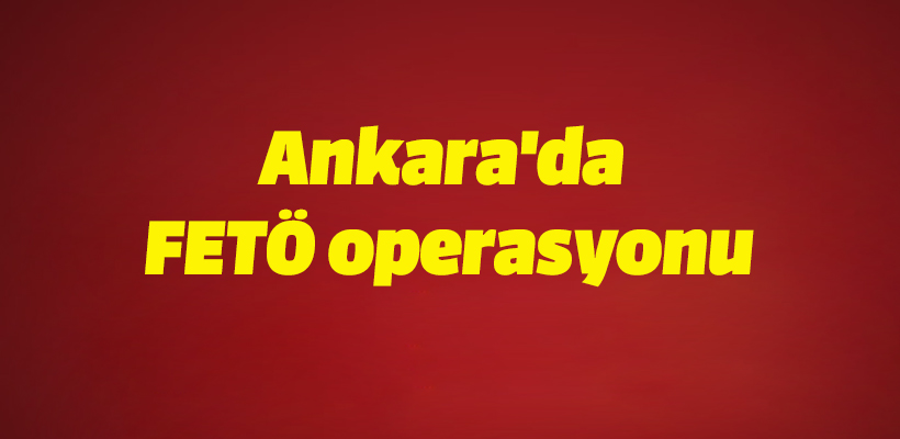 Ankara`da FETÖ operasyonu