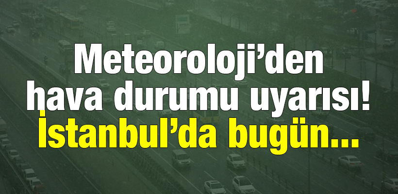 Meteoroloji`den hava durumu uyarısı! İstanbul`da bugün...