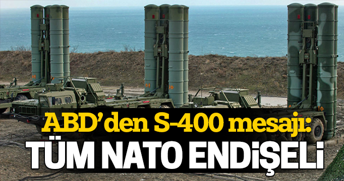 ABD’den Ankara’ya S-400 mesajı: Tüm NATO endişeli