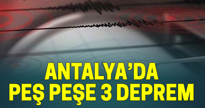 Antalya'da Peş peşe 3 deprem Saat 18:40'ta...