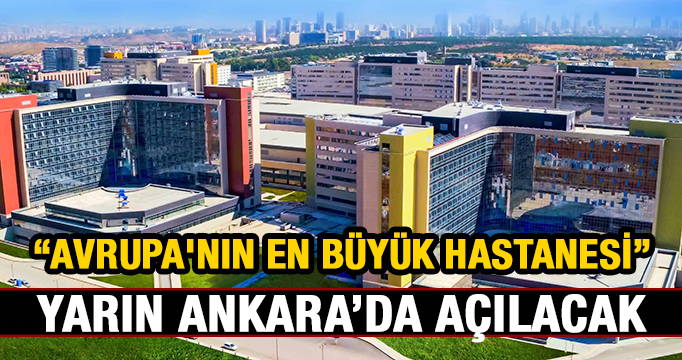 “Avrupa'nın en büyük hastanesi" yarın Ankara’da açılacak