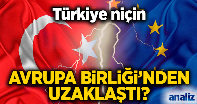Türkiye niçin Avrupa Birliği’nden uzaklaştı?
