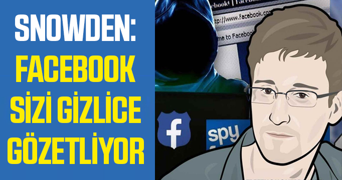Snowden: Facebook sizi gizlice gözetliyor