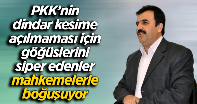 "PKK’nin dindar kesime açılmaması için göğüslerini siper edenler mahkemelerle boğuşuyor"