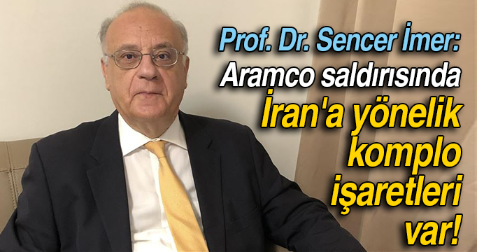 Prof. Dr. Sencer İmer: "Aramco saldırısında İran'a yönelik komplo işaretleri var!"