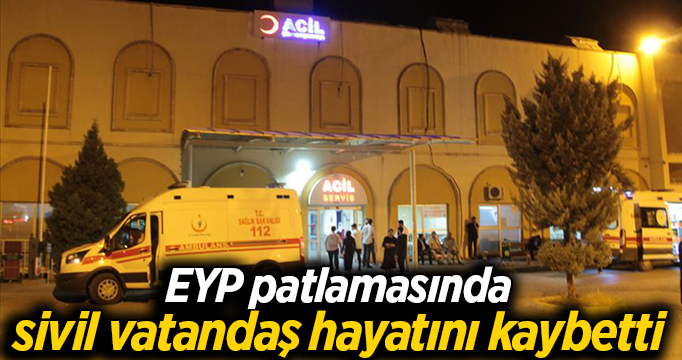 EYP patlamasında sivil vatandaş hayatını kaybetti