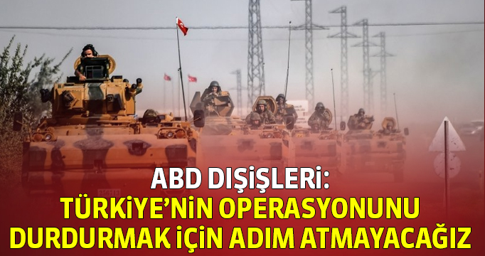 ABD Dışişleri: Türkiye'nin operasyonunu durdurmak için adım atmayacağız