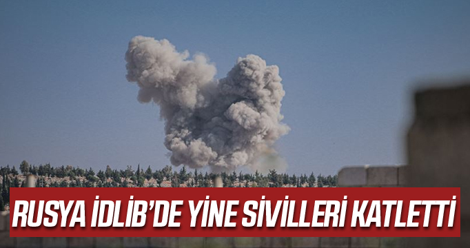 Rusya İdlib'de yine sivilleri katletti