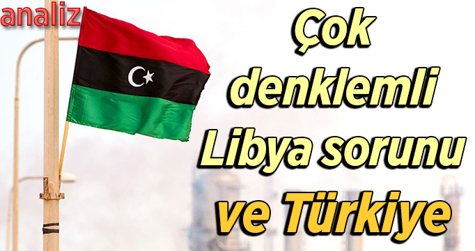 Çok denklemli Libya sorunu ve Türkiye