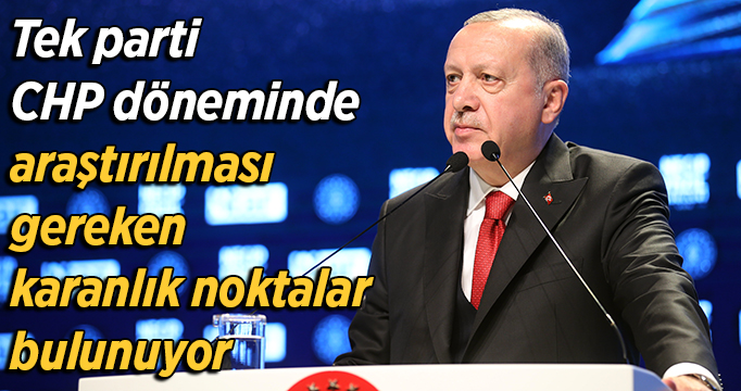 Erdoğan: Tek parti CHP döneminde araştırılması gereken karanlık noktalar bulunuyor