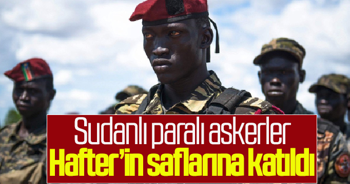 Sudanlı paralı askerler Hafter’in saflarına katıldı