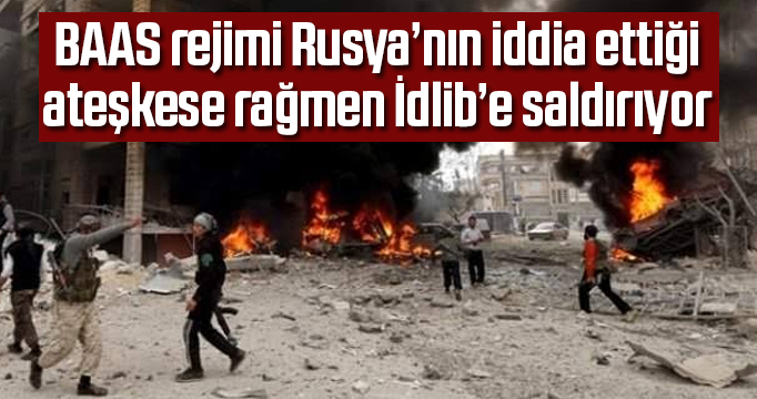 BAAS rejimi Rusya'nın iddia ettiği ateşkese rağmen İdlib'e saldırıyor