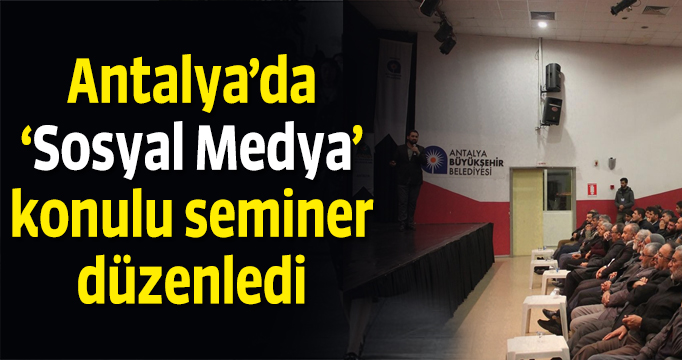 ​Antalya’da ‘Sosyal Medya’ konulu seminer düzenledi