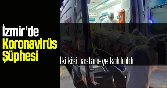 İzmir'de koronavirüs şüphesi! Karantinaya alındılar