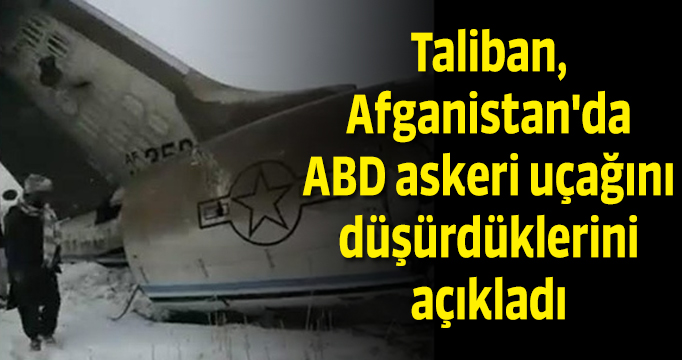 Taliban, Afganistan'da ABD askeri uçağını düşürdüklerini açıkladı