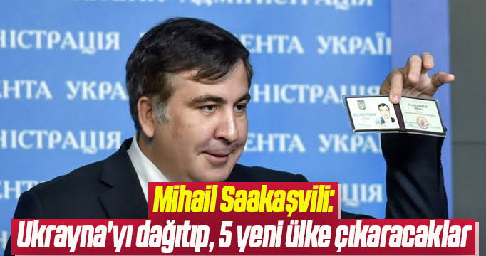 Mihail Saakaşvili: Ukrayna'yı dağıtıp, 5 yeni ülke çıkaracaklar