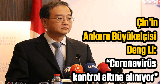 Çin’in Ankara Büyükelçisi Deng Li: “Coronavirüs kontrol altına alınıyor”