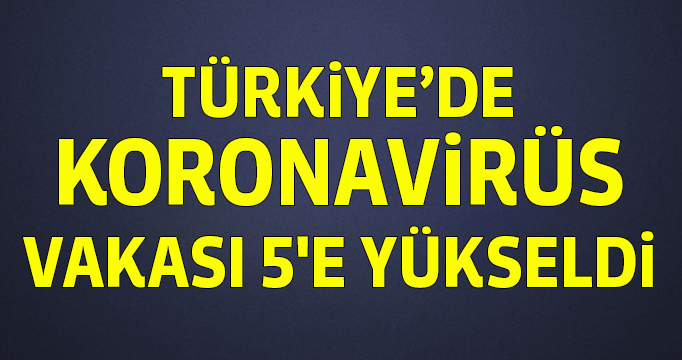 Türkiye'de koronavirüs vakası 5'e yükseldi