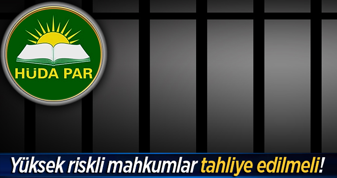 HÜDA PAR: Yüksek riskli mahkumlar tahliye edilmelidir!