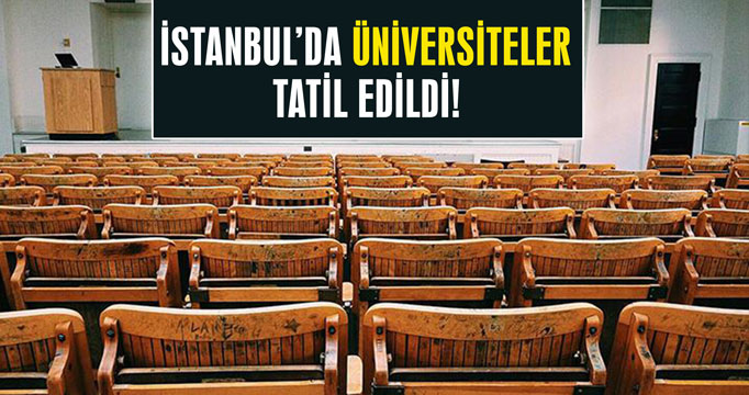 İstanbul'da üniversiteler tatil edildi!