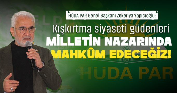 Yapıcıoğlu: Kırdırma ve kışkırtma siyasetini güdenleri, milletin nazarında mahkûm edeceğiz!