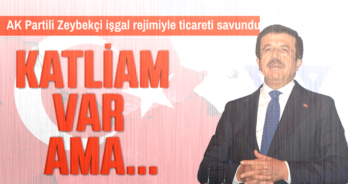 AK Partili Zeybekçi işgal rejimiyle ticareti savundu: Eyvallah ticaret var ama...