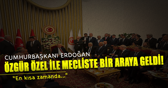 Cumhurbaşkanı Erdoğan Özgür Özel'le görüştü!