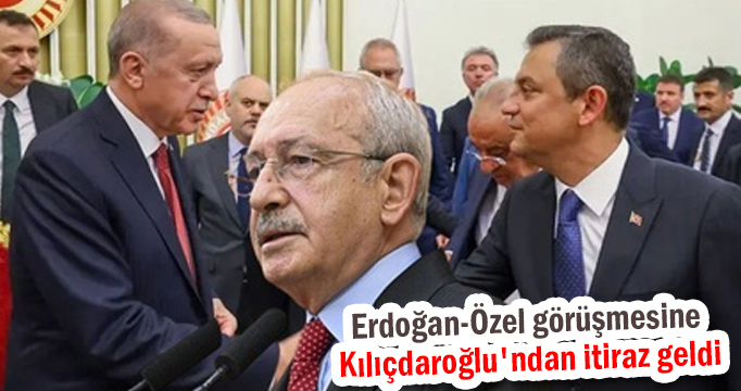 Erdoğan-Özel görüşmesine Kılıçdaroğlu'ndan itiraz geldi