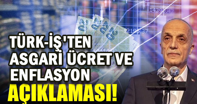 TÜRK-İŞ'ten asgari ücret ve enflasyon açıklaması!