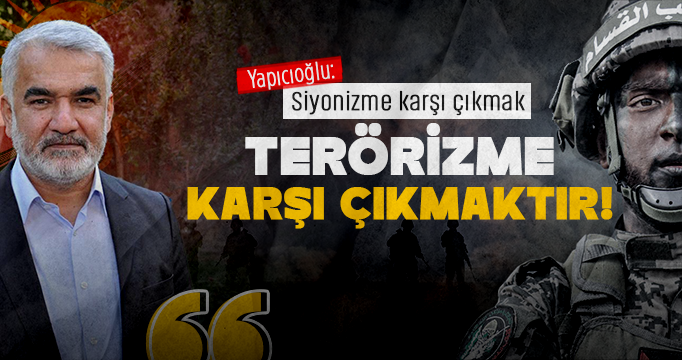 Yapıcıoğlu: Siyonizme karşı çıkmak terörizme karşı çıkmaktır