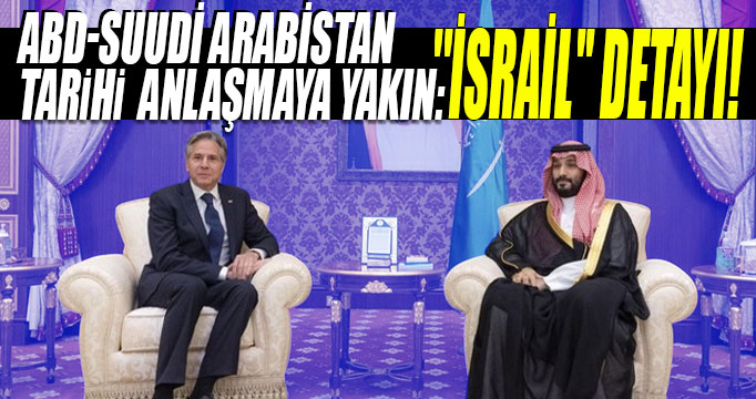 ABD-Suudi Arabistan tarihi  anlaşmaya yakın: ''İsrail'' detayı!