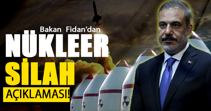 Bakan Fidan'dan Nükleer silah açıklaması!